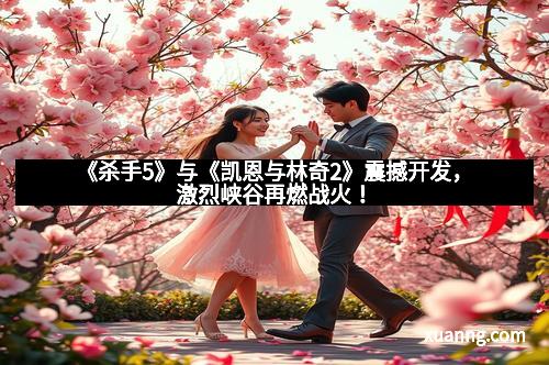 《杀手5》与《凯恩与林奇2》震撼开发，激烈峡谷再燃战火！