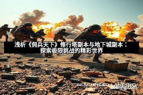 浅析《佣兵天下》修行塔副本与地下城副本：探索极限挑战的精彩世界